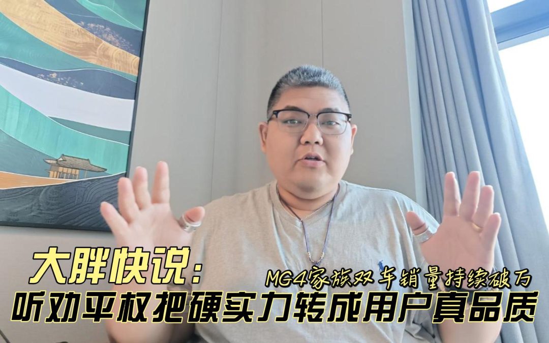 大胖快说 MG4家族双车销量持续破万 听劝平权把硬实力转成用户真品质