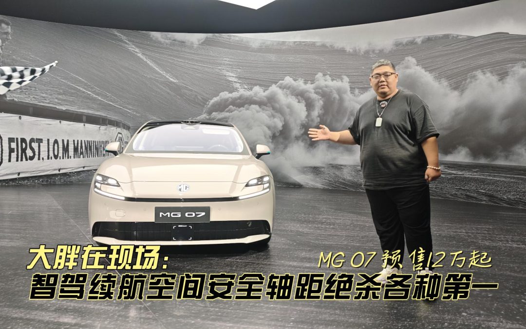 大胖在现场 MG 07预售12万起 绝杀智驾续航空间安全各种第一