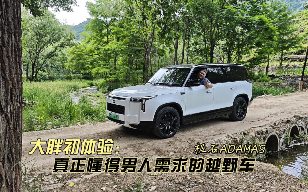 大胖初体验 试驾极石ADAMAS 懂男人 懂越野 会造车