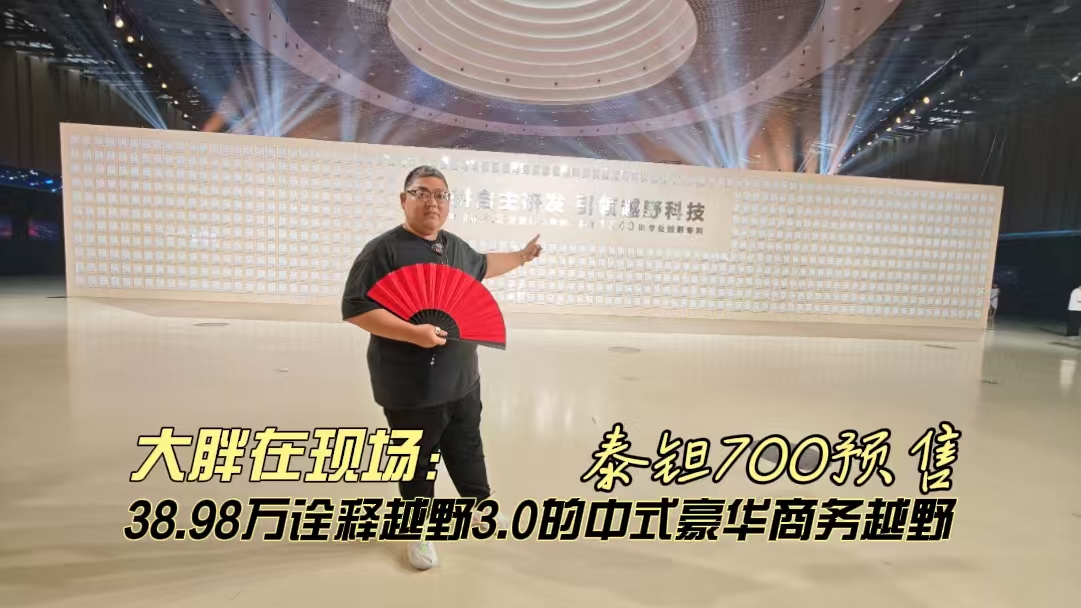 大胖在现场 泰钽700预售 38.98万诠释越野3.0的中式豪华商务越野