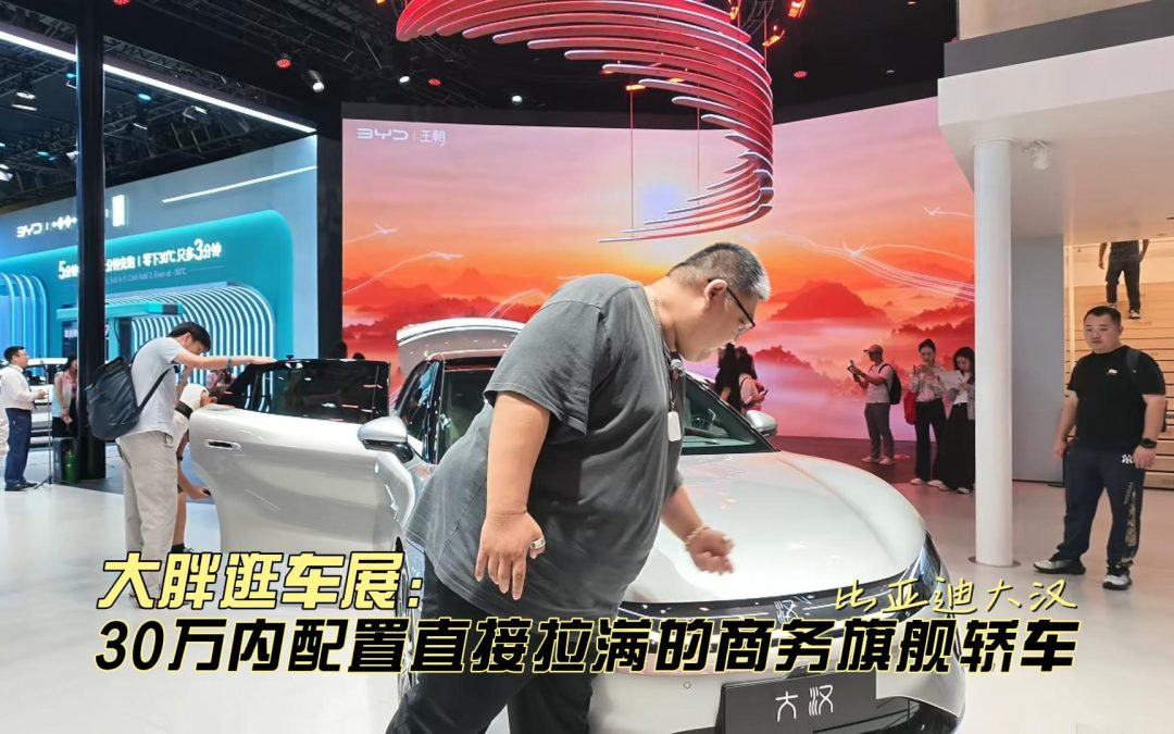 大胖逛车展 比亚迪大汉预售 30万内配置拉满的旗舰轿车
