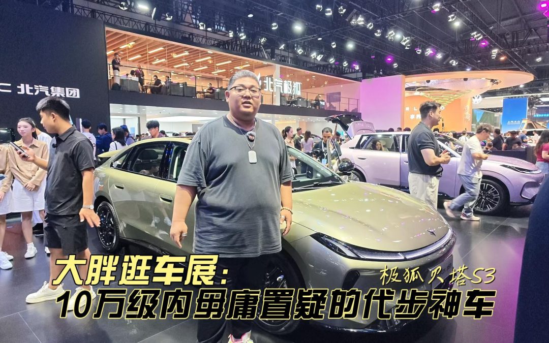 大胖逛车展 无需纠结毋庸置疑10万级代步神车 极狐贝塔S3