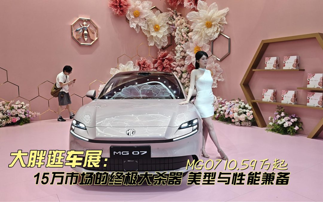 大胖逛车展 10.59万起 MG07杀入15万以内智美性能兼顾的全能家轿