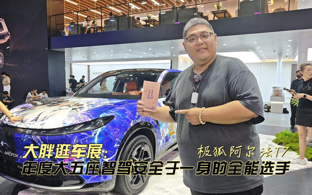 大胖逛车展 极狐阿尔法T7 年度大五座SUV典范全能选手