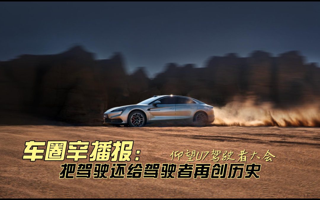 车圈辛播报 仰望U7驾驶者大会 把驾驶还给驾驶者再创历史