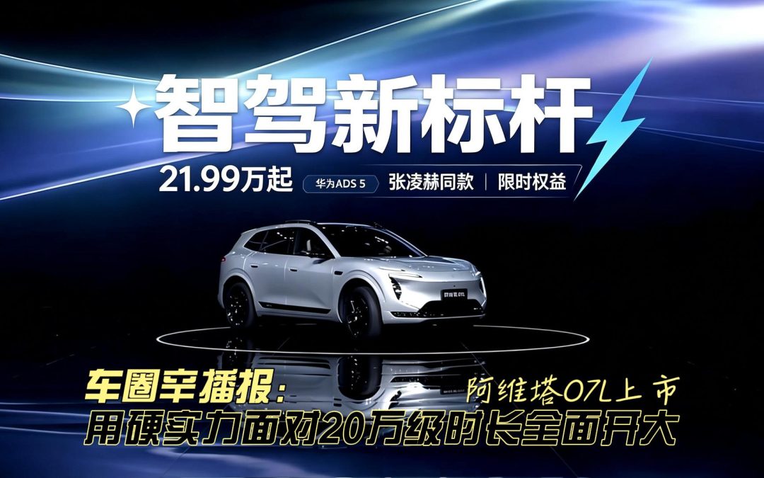 车圈辛播报 阿维塔07L上市限时21.99万起 用硬实力全面开大