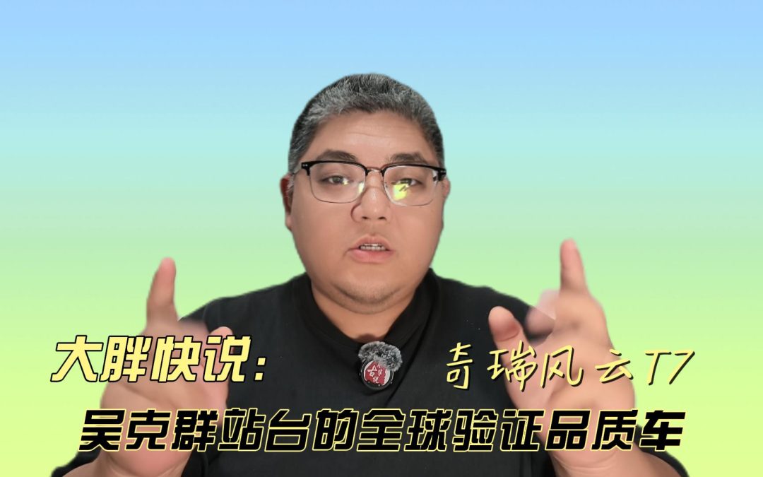 大胖快说 吴克群站台全球验证品质车 奇瑞风云T7