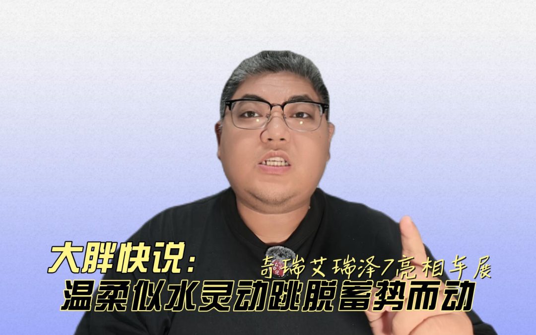 大胖快说 奇瑞艾瑞泽7亮相车展 柔美似水须势而动