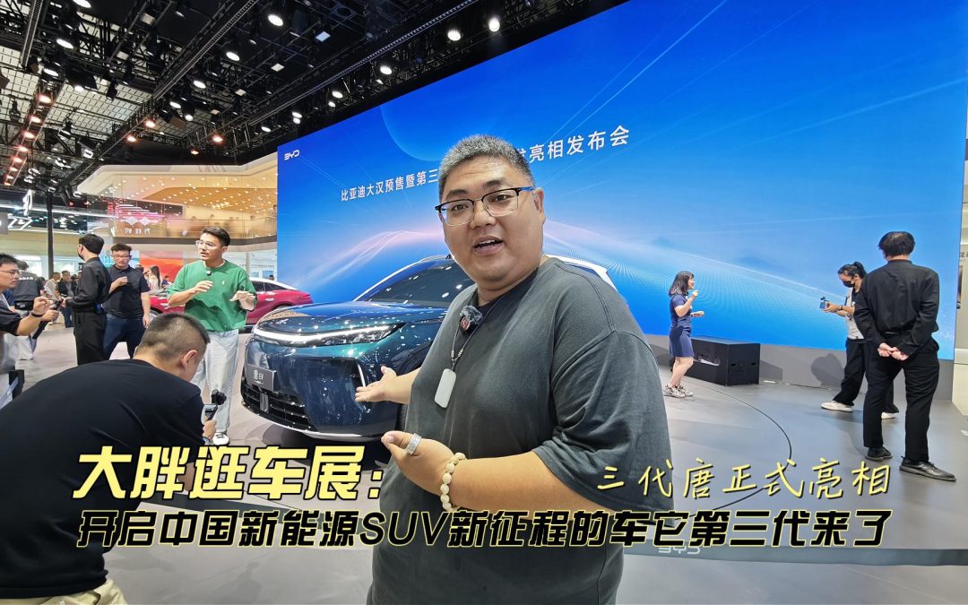 大胖逛车展 三代唐正式亮相 开启中国新能源SUV新征程的车第三代来了