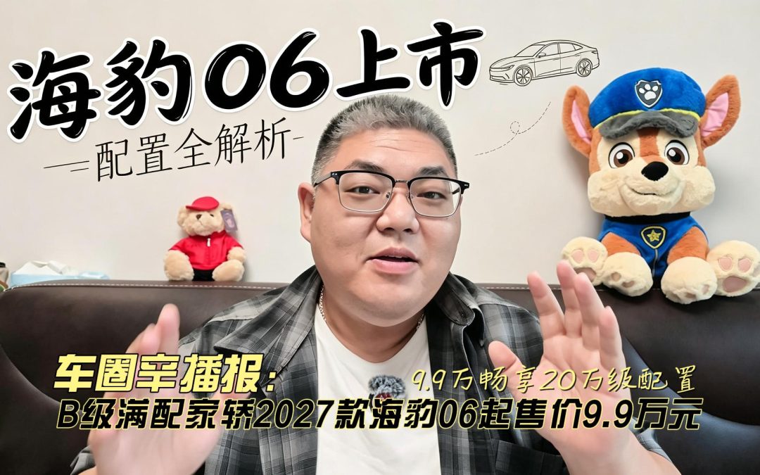 车圈辛播报 B级满配家轿2027款海豹06起售价9.9万元