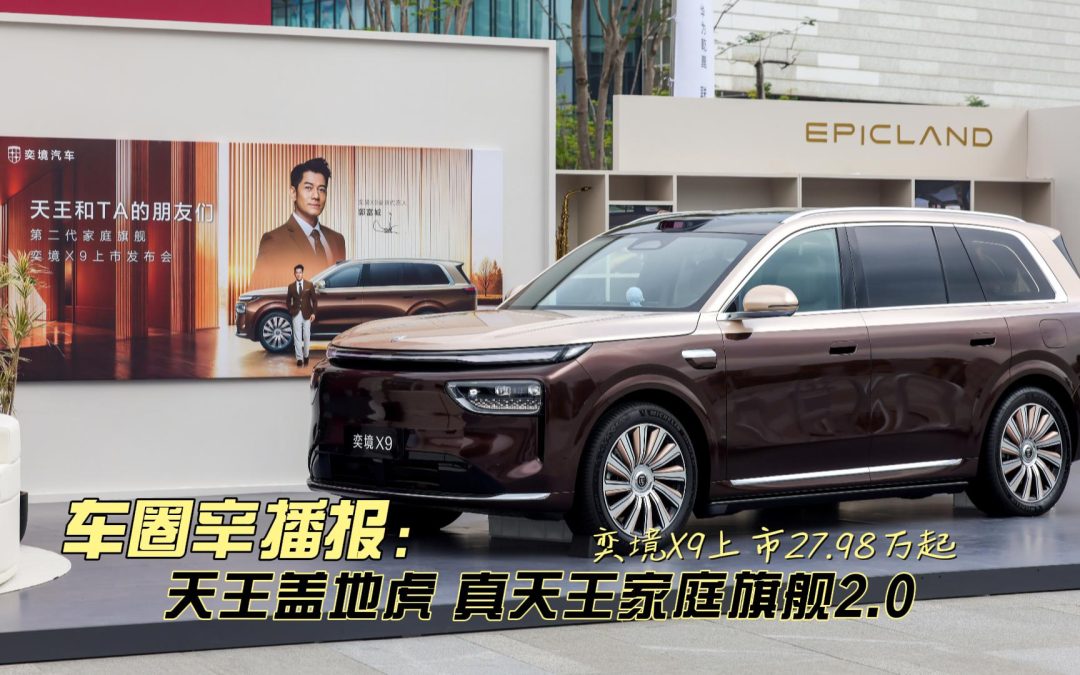 车圈辛播报 奕境x9上市27.98万起 真天王家庭旗舰SUV2.0