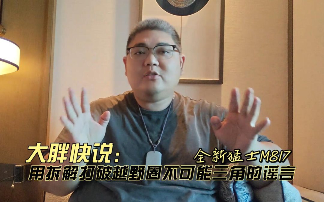 大胖快说 全新猛士M817 用拆解打破越野圈不可能三角的谣言