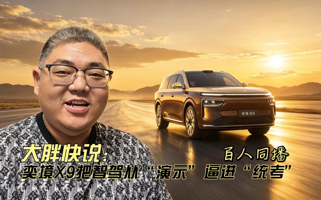 大胖快说 百人同播，奕境X9把智驾从“演示”逼进“统考”