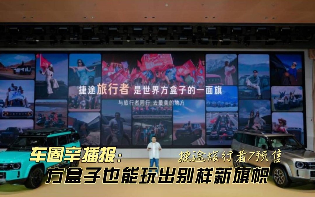 车圈辛播报 捷途旅行者7预售 方盒子也能玩出新旗帜