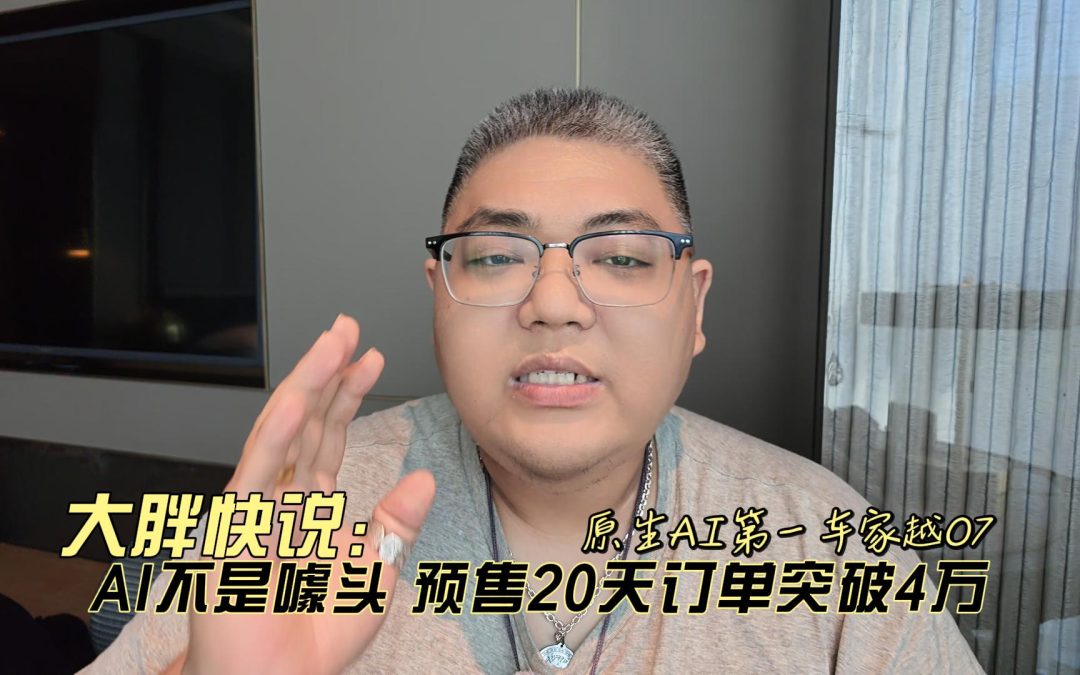 大胖快说 原生AI第一车家越07 AI不是噱头预售20天订单破4万
