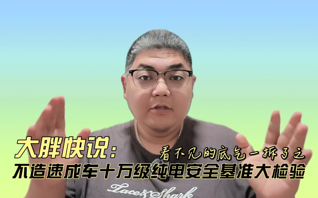 大胖快说 看不见的底气一拆了之 十万级纯电安全基准大检验