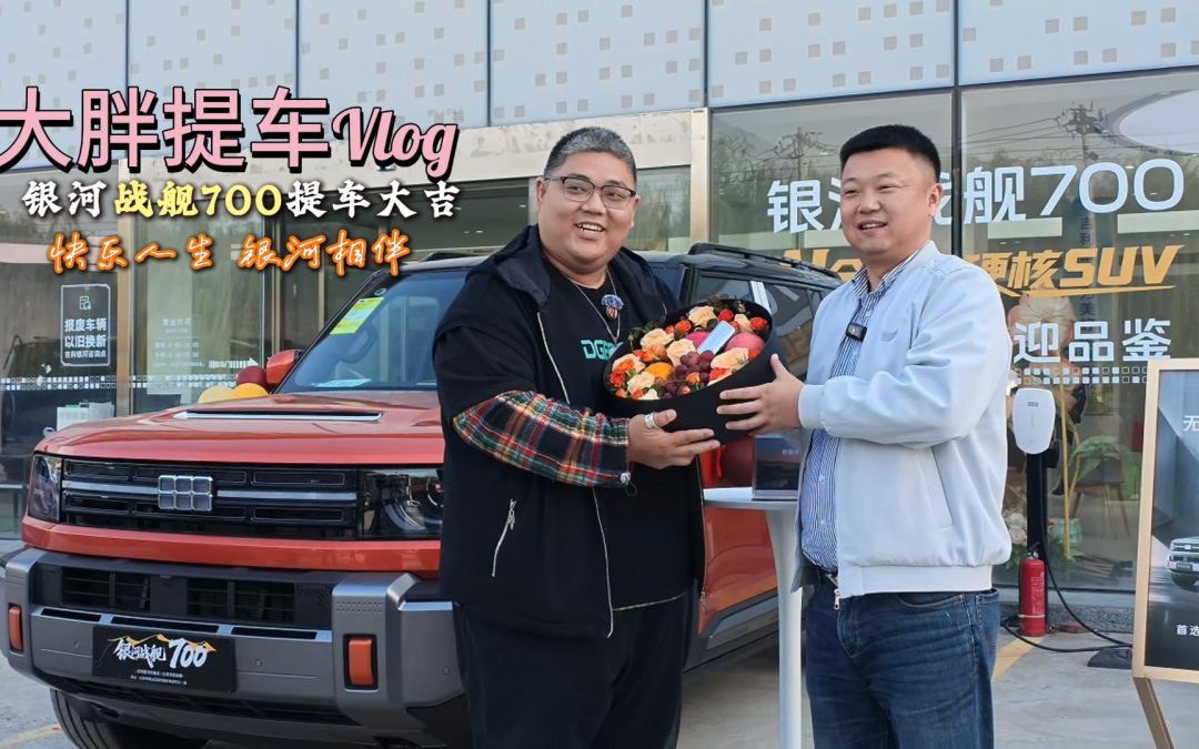 大胖提车vlog 买的不是银河买的是吉利相伴 银河战舰700提车大吉